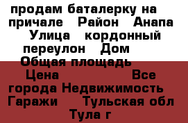 продам баталерку на 22 причале › Район ­ Анапа › Улица ­ кордонный переулон › Дом ­ 1 › Общая площадь ­ 5 › Цена ­ 1 800 000 - Все города Недвижимость » Гаражи   . Тульская обл.,Тула г.